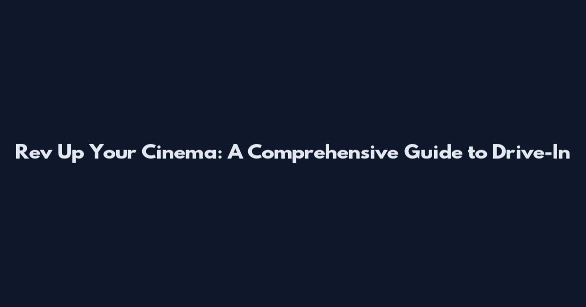 Rev Up Your Cinema: A Comprehensive Guide to Drive-In