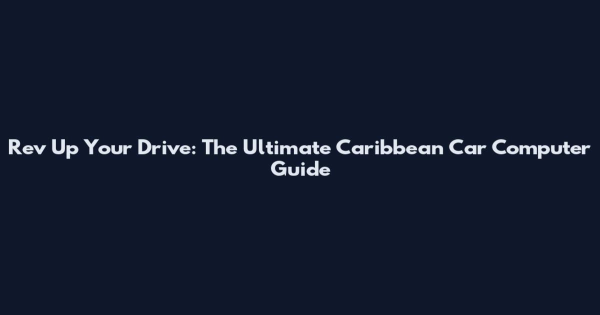 Rev Up Your Drive: The Ultimate Caribbean Car Computer Guide