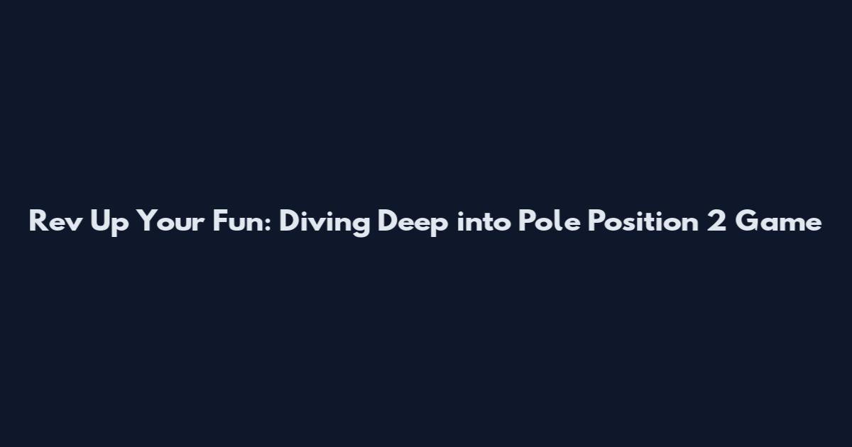 Rev Up Your Fun: Diving Deep into Pole Position 2 Game