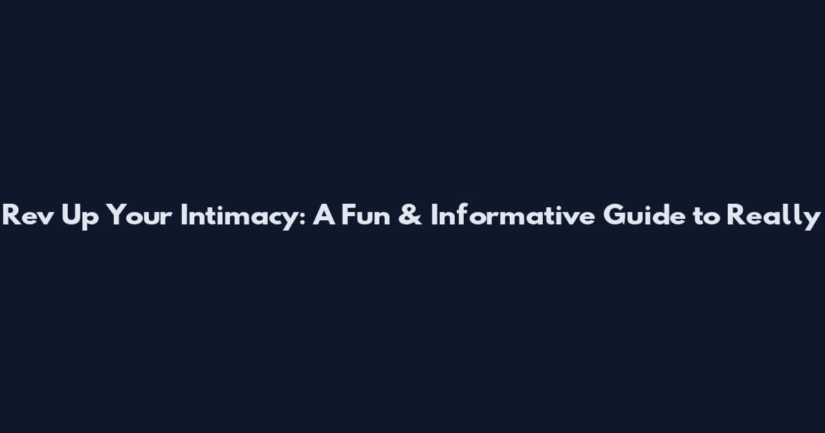 Rev Up Your Intimacy: A Fun & Informative Guide to Really
