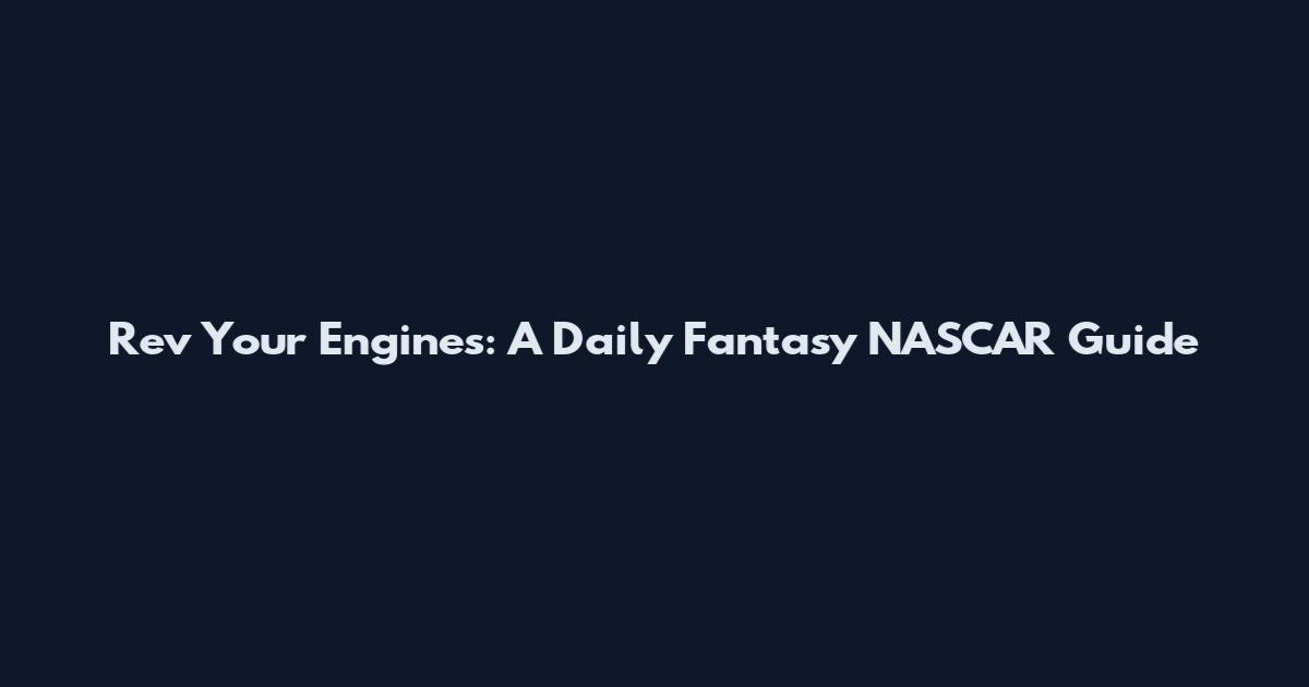 Rev Your Engines: A Daily Fantasy NASCAR Guide