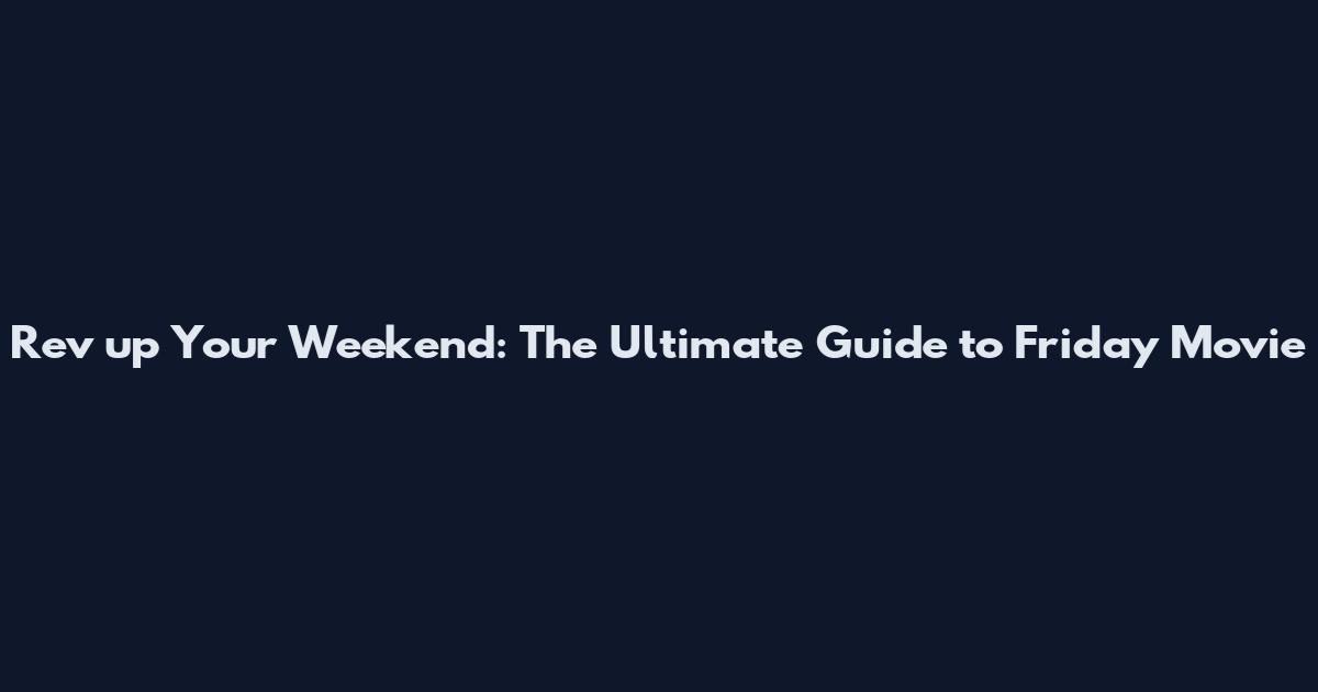Rev up Your Weekend: The Ultimate Guide to Friday Movie