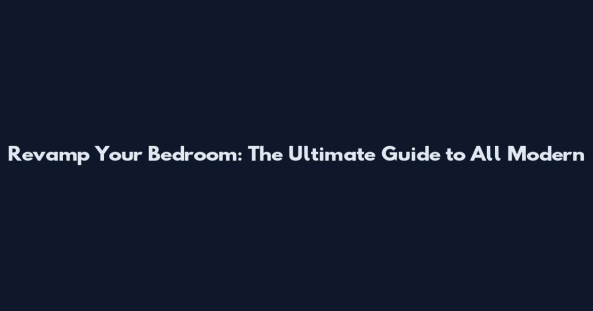 Revamp Your Bedroom: The Ultimate Guide to All Modern