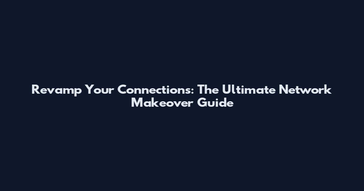 Revamp Your Connections: The Ultimate Network Makeover Guide