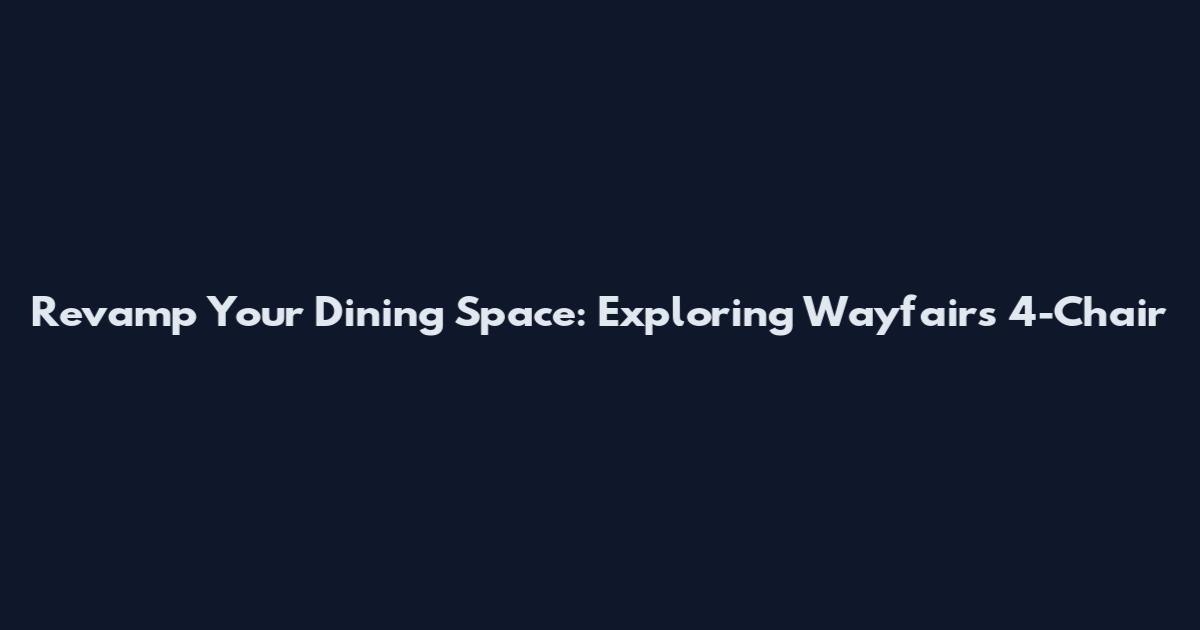 Revamp Your Dining Space: Exploring Wayfair's 4-Chair