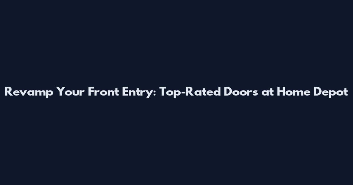 Revamp Your Front Entry: Top-Rated Doors at Home Depot
