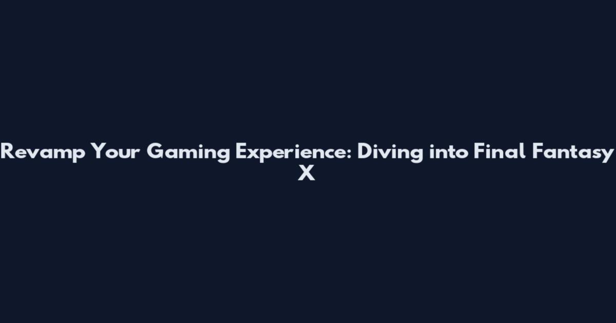 Revamp Your Gaming Experience: Diving into Final Fantasy X
