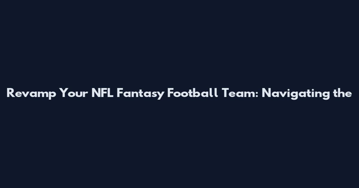 Revamp Your NFL Fantasy Football Team: Navigating the