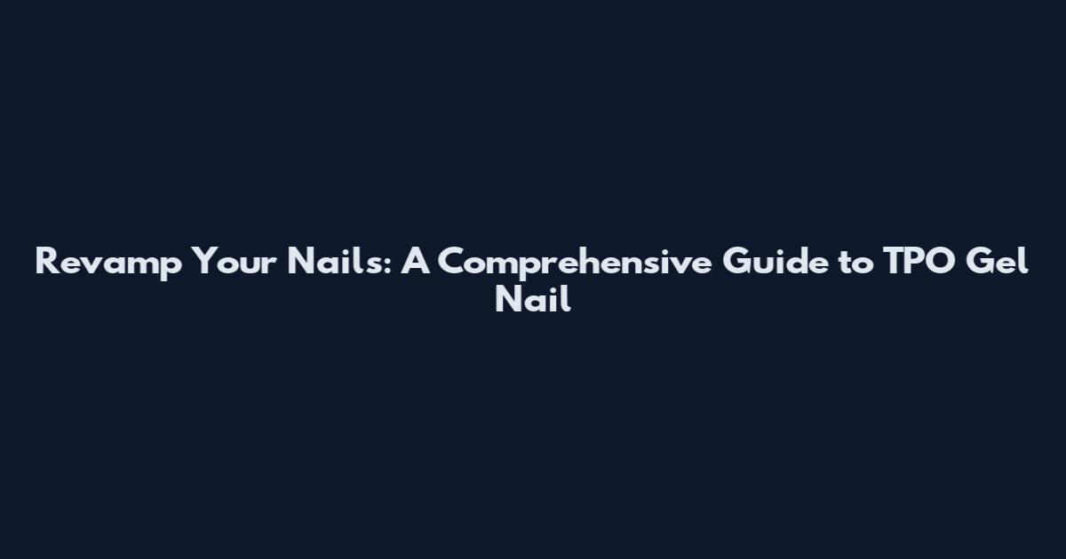 Revamp Your Nails: A Comprehensive Guide to TPO Gel Nail