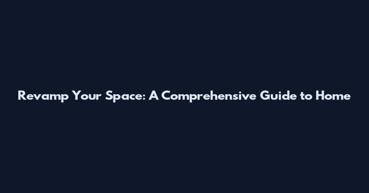 Revamp Your Space: A Comprehensive Guide to Home