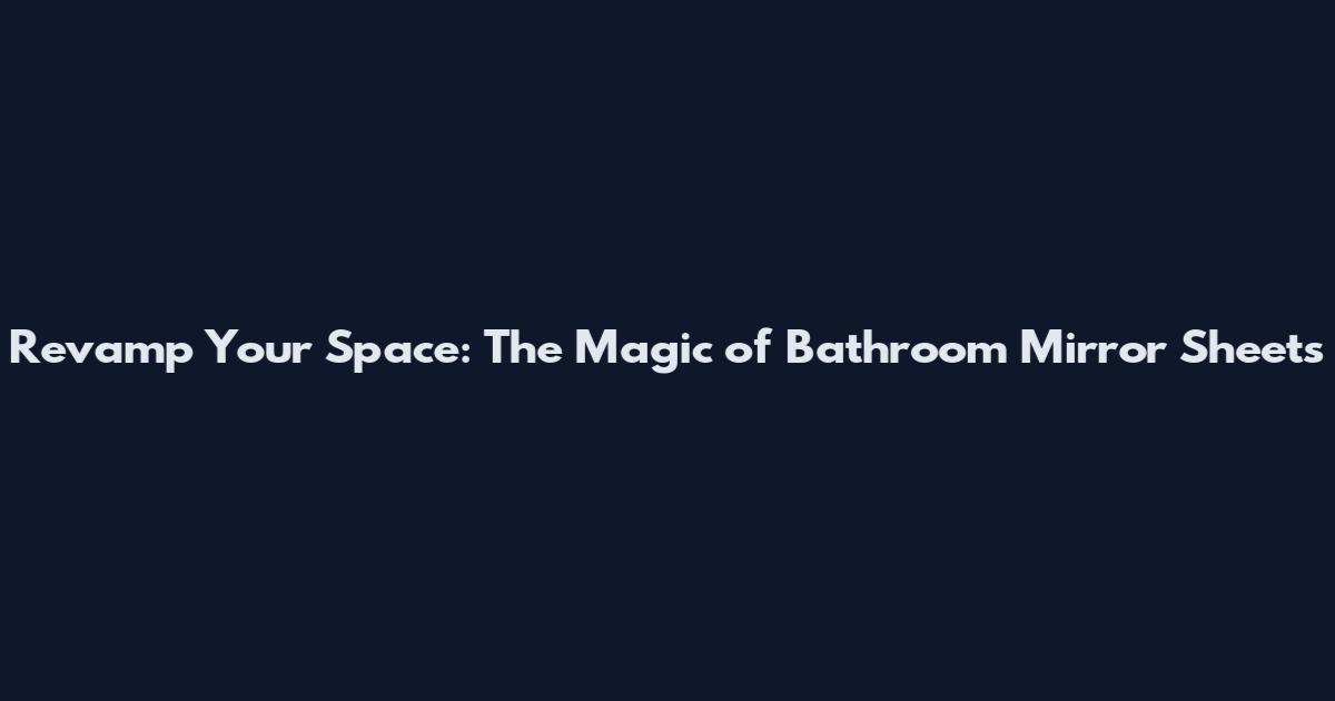 Revamp Your Space: The Magic of Bathroom Mirror Sheets