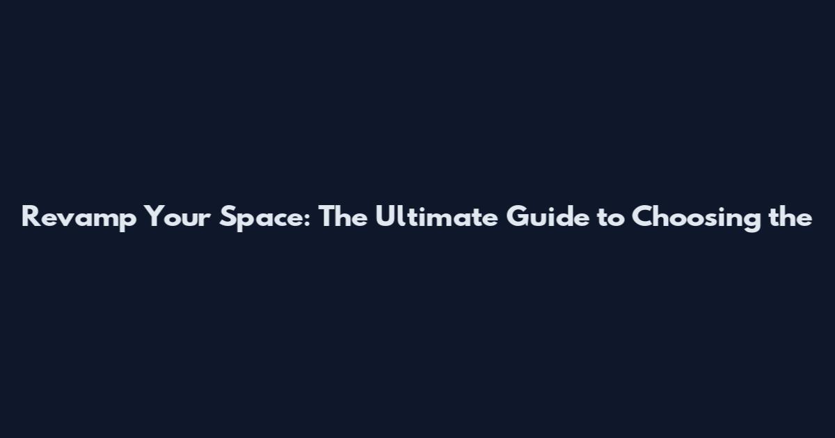 Revamp Your Space: The Ultimate Guide to Choosing the