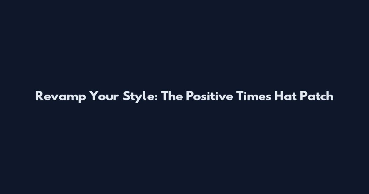 Revamp Your Style: The Positive Times Hat Patch