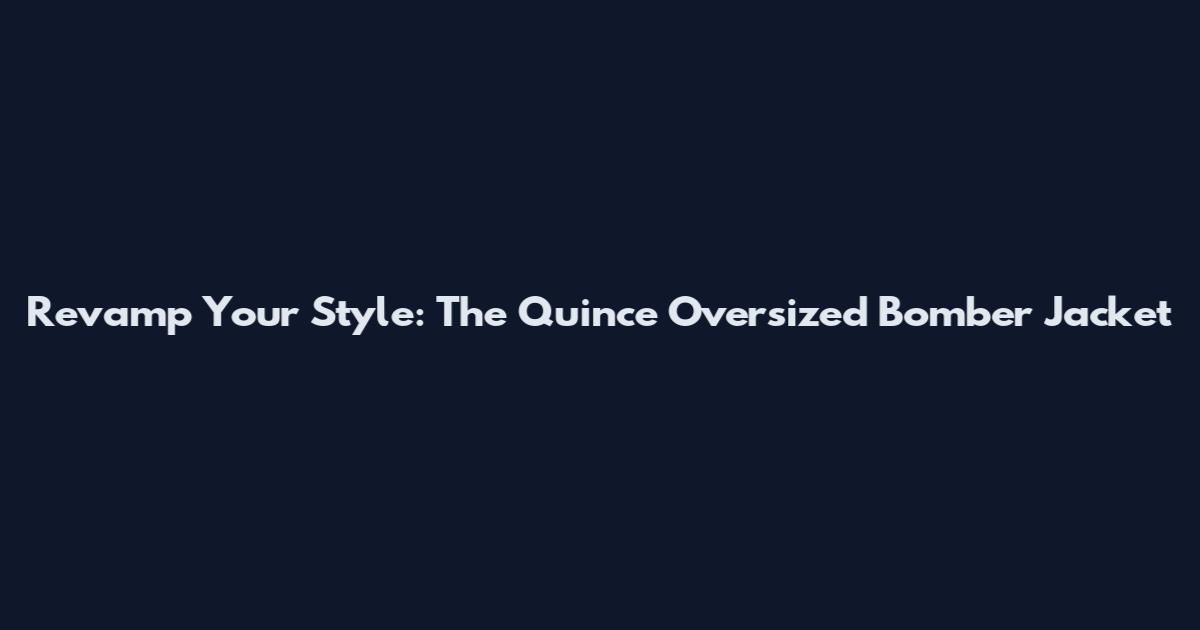 Revamp Your Style: The Quince Oversized Bomber Jacket