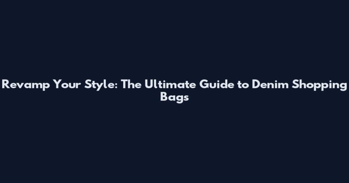 Revamp Your Style: The Ultimate Guide to Denim Shopping Bags