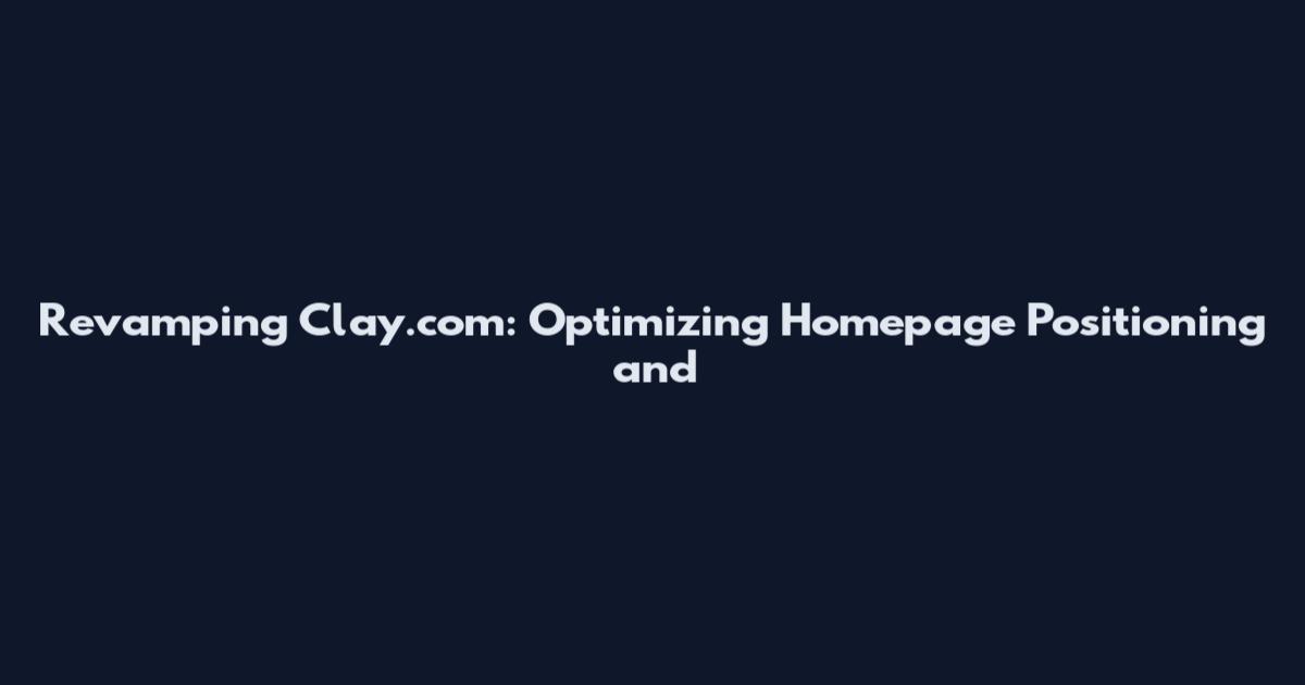 Revamping Clay.com: Optimizing Homepage Positioning and