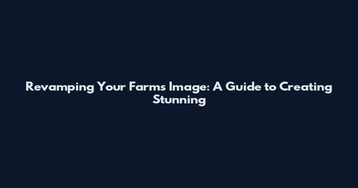 Revamping Your Farm's Image: A Guide to Creating Stunning