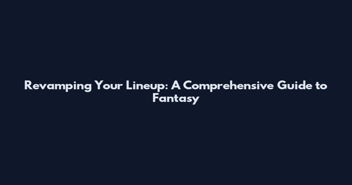 Revamping Your Lineup: A Comprehensive Guide to Fantasy