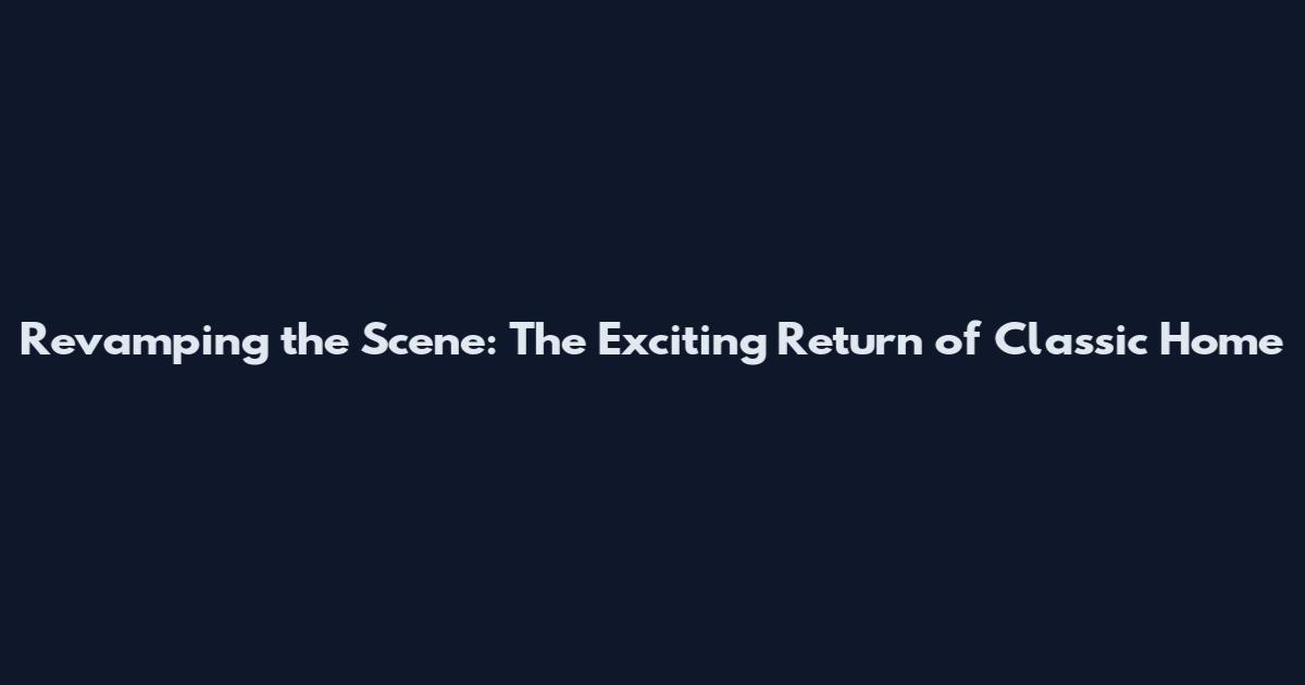 Revamping the Scene: The Exciting Return of Classic Home