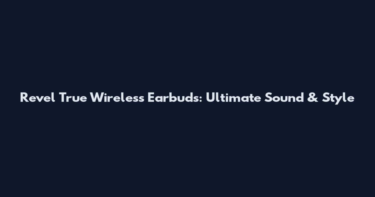 Revel True Wireless Earbuds: Ultimate Sound & Style
