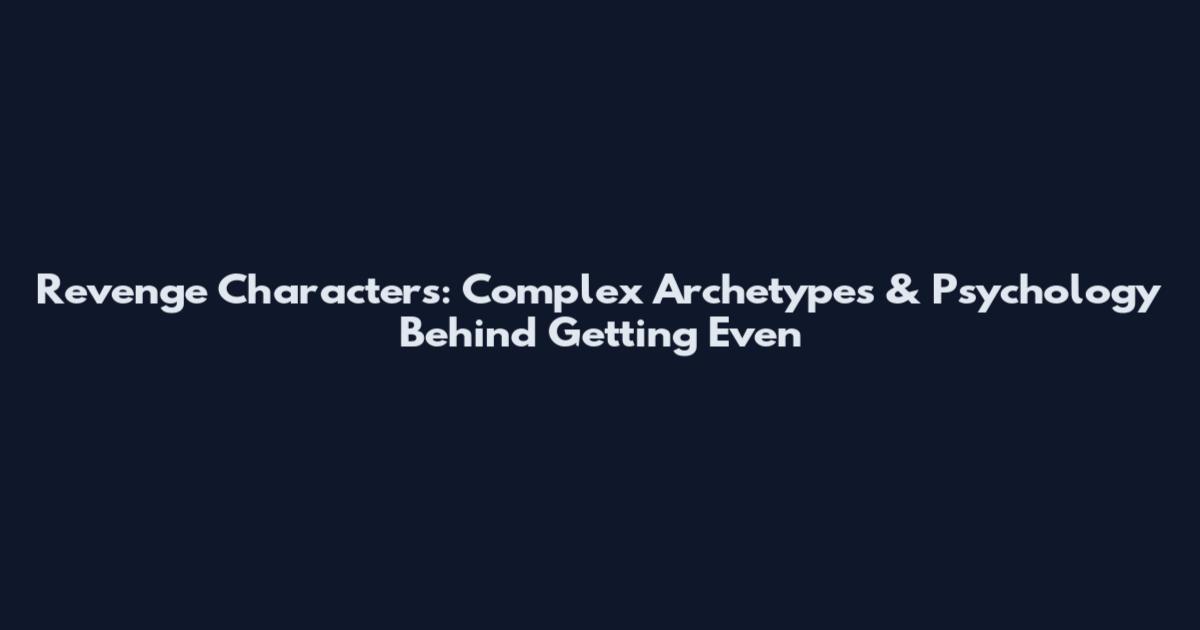 Revenge Characters: Complex Archetypes & Psychology Behind Getting Even