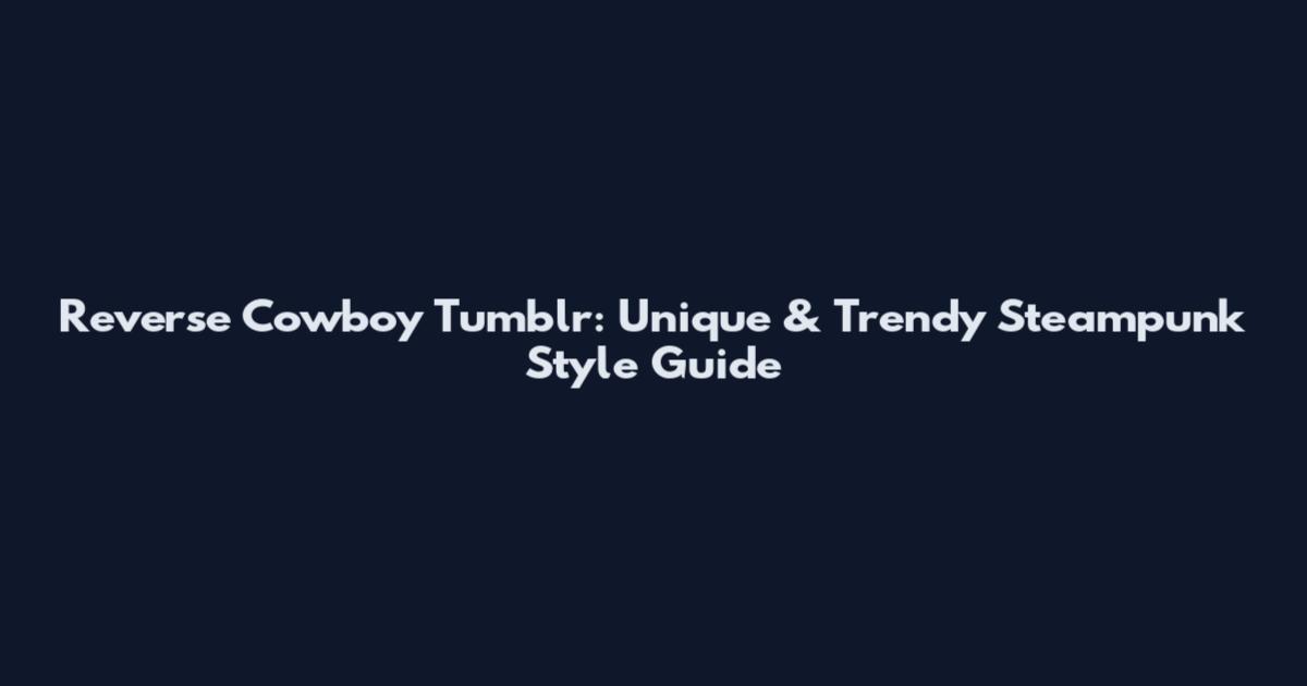 Reverse Cowboy Tumblr: Unique & Trendy Steampunk Style Guide