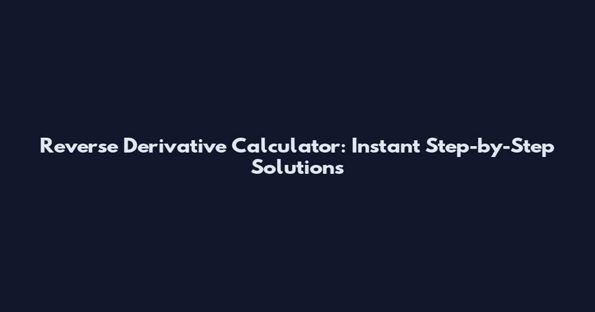 Reverse Derivative Calculator: Instant Step-by-Step Solutions