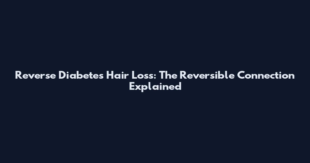 Reverse Diabetes Hair Loss: The Reversible Connection Explained