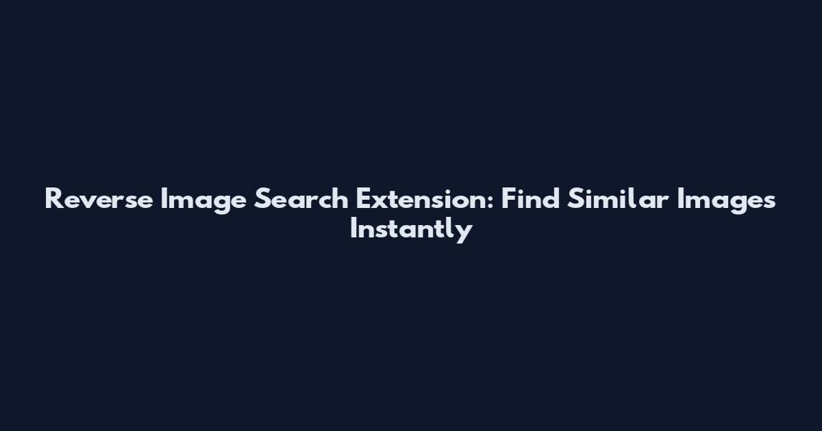 Reverse Image Search Extension: Find Similar Images Instantly