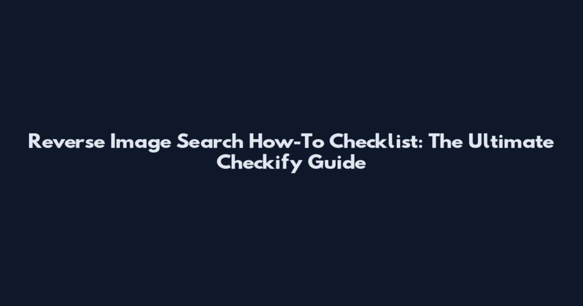 Reverse Image Search How-To Checklist: The Ultimate Checkify Guide