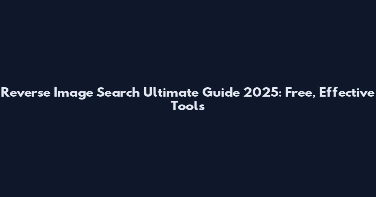Reverse Image Search Ultimate Guide 2025: Free, Effective Tools