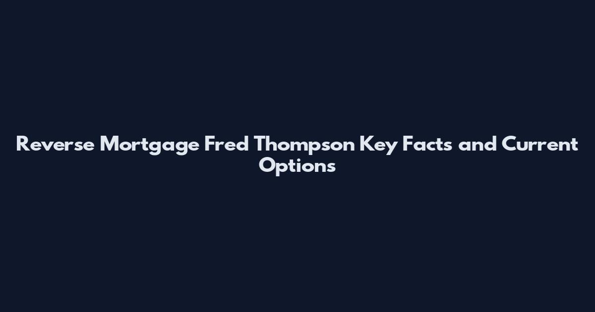 Reverse Mortgage Fred Thompson Key Facts and Current Options