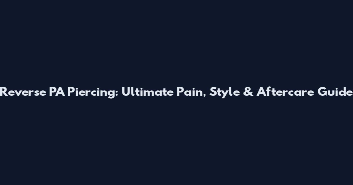 Reverse PA Piercing: Ultimate Pain, Style & Aftercare Guide