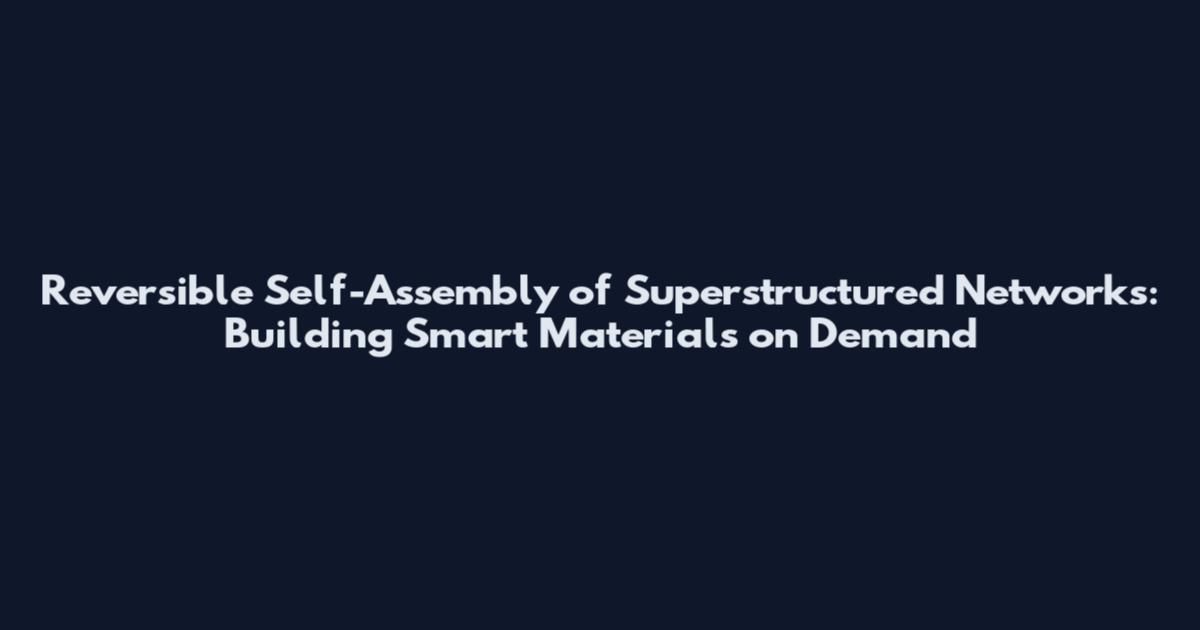 Reversible Self-Assembly of Superstructured Networks: Building Smart Materials on Demand