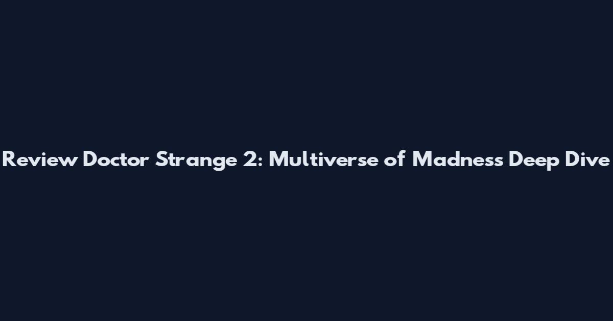 Review Doctor Strange 2: Multiverse of Madness Deep Dive