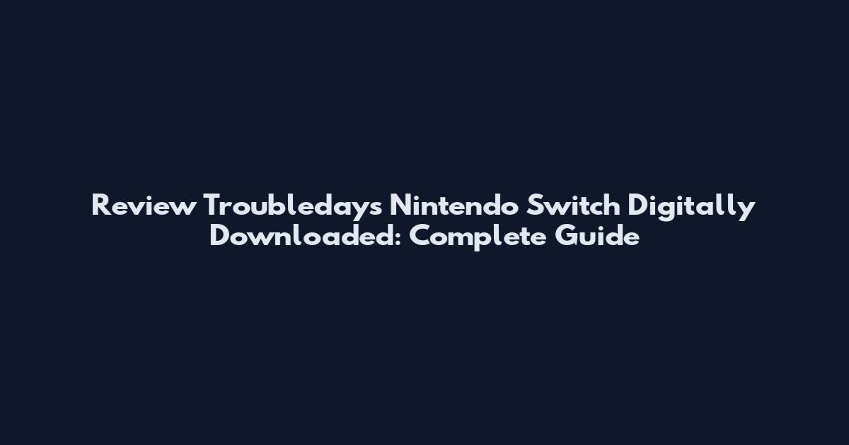Review Troubledays Nintendo Switch Digitally Downloaded: Complete Guide