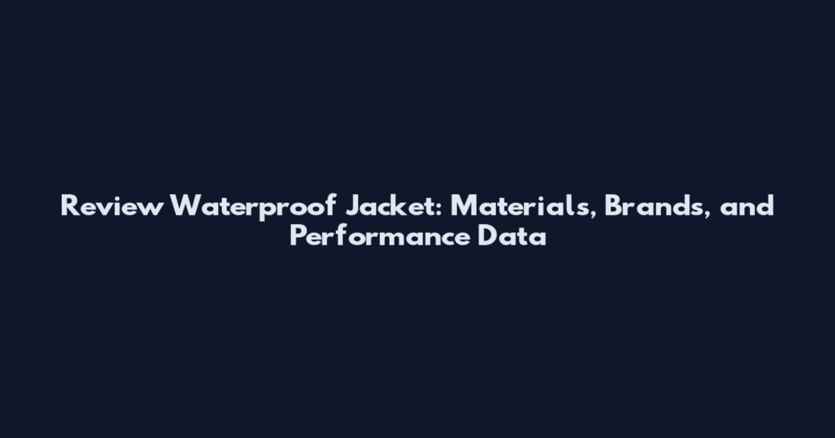 Review Waterproof Jacket: Materials, Brands, and Performance Data