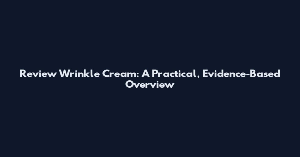 Review Wrinkle Cream: A Practical, Evidence-Based Overview