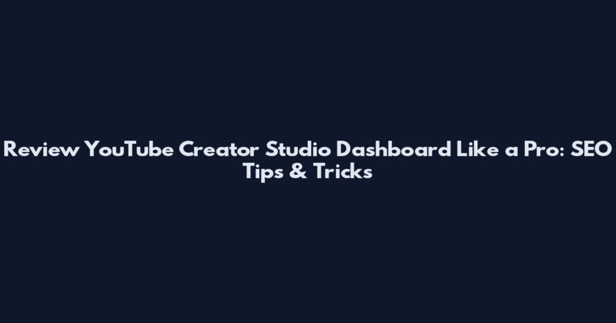 Review YouTube Creator Studio Dashboard Like a Pro: SEO Tips & Tricks