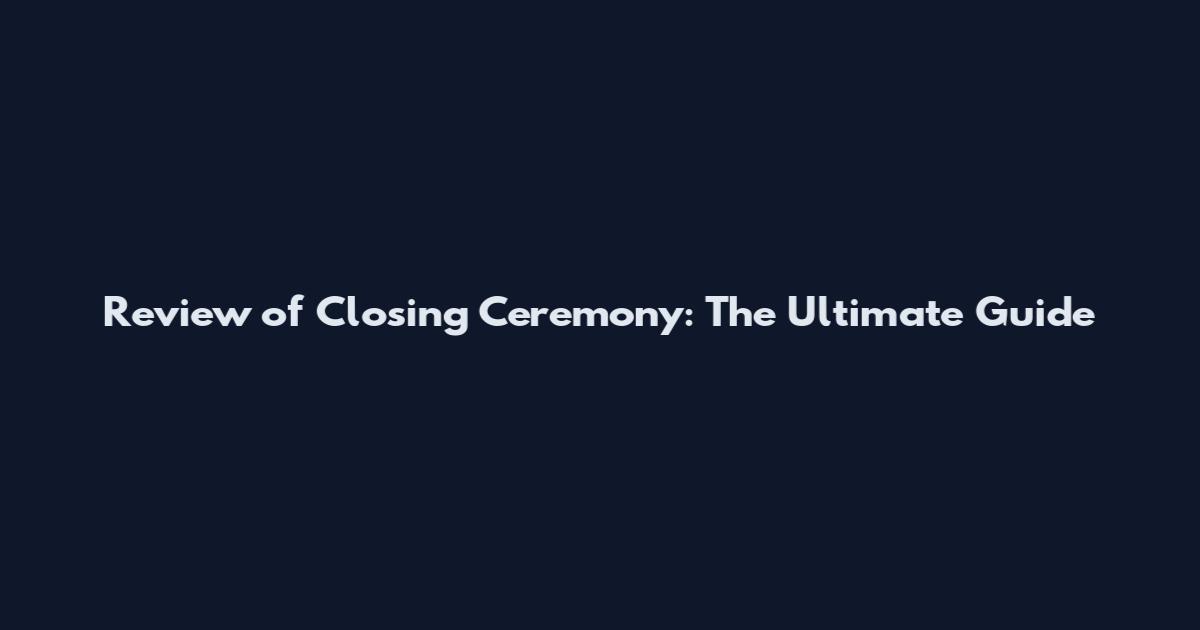 Review of Closing Ceremony: The Ultimate Guide