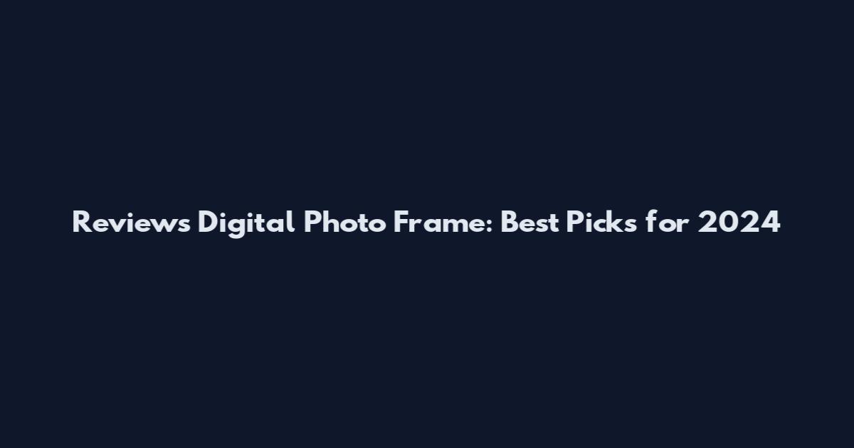 Reviews Digital Photo Frame: Best Picks for 2024