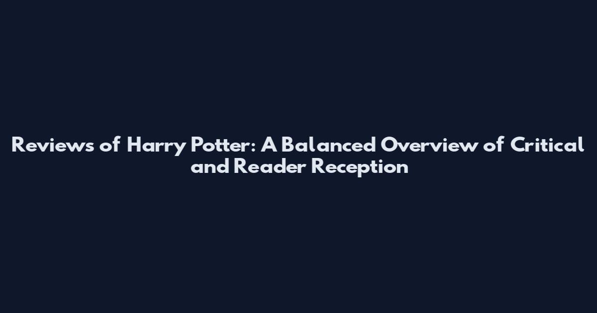 Reviews of Harry Potter: A Balanced Overview of Critical and Reader Reception