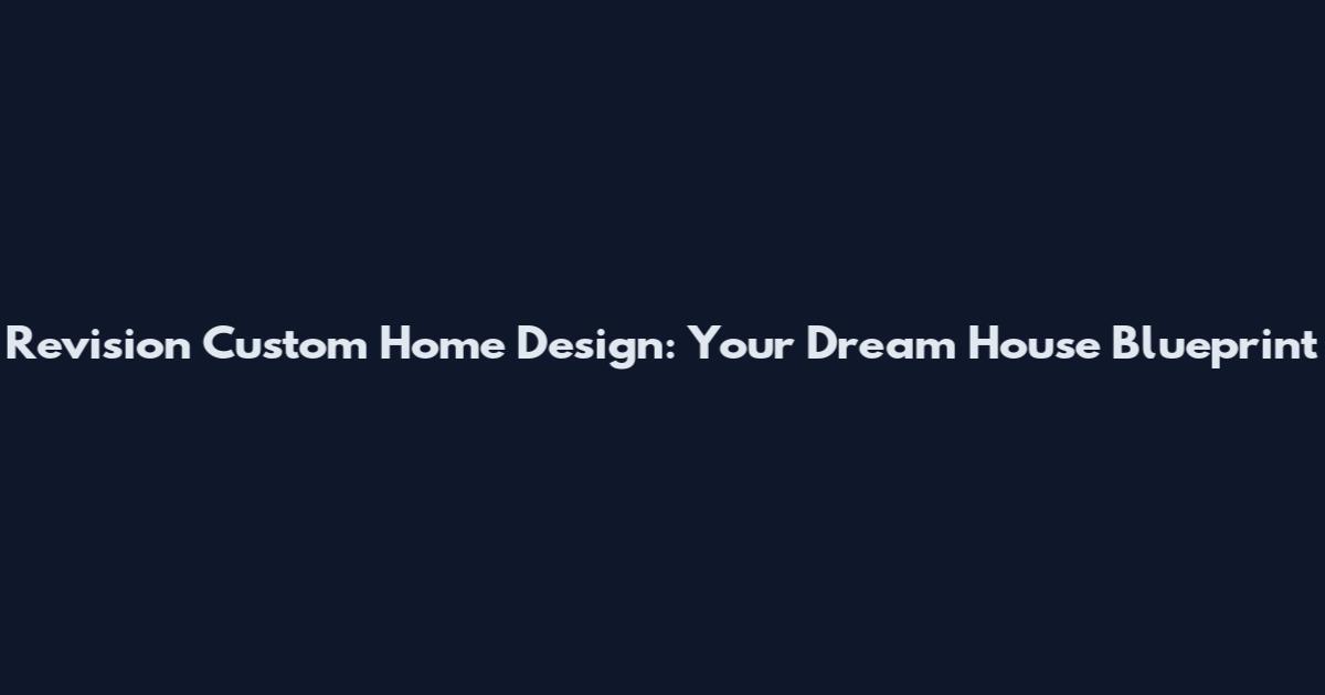 Revision Custom Home Design: Your Dream House Blueprint