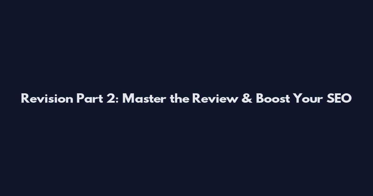 Revision Part 2: Master the Review & Boost Your SEO