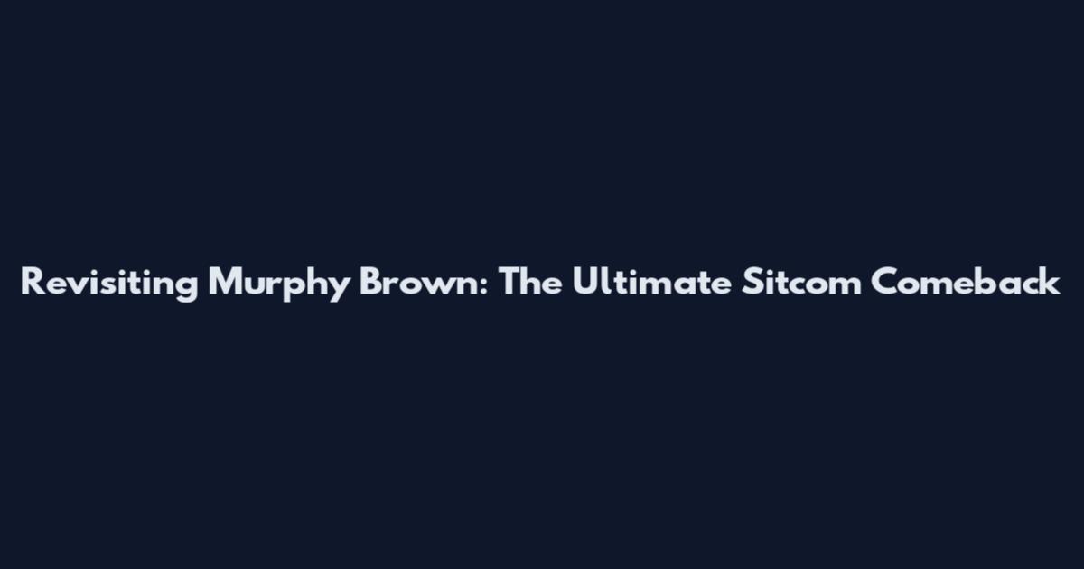 Revisiting Murphy Brown: The Ultimate Sitcom Comeback