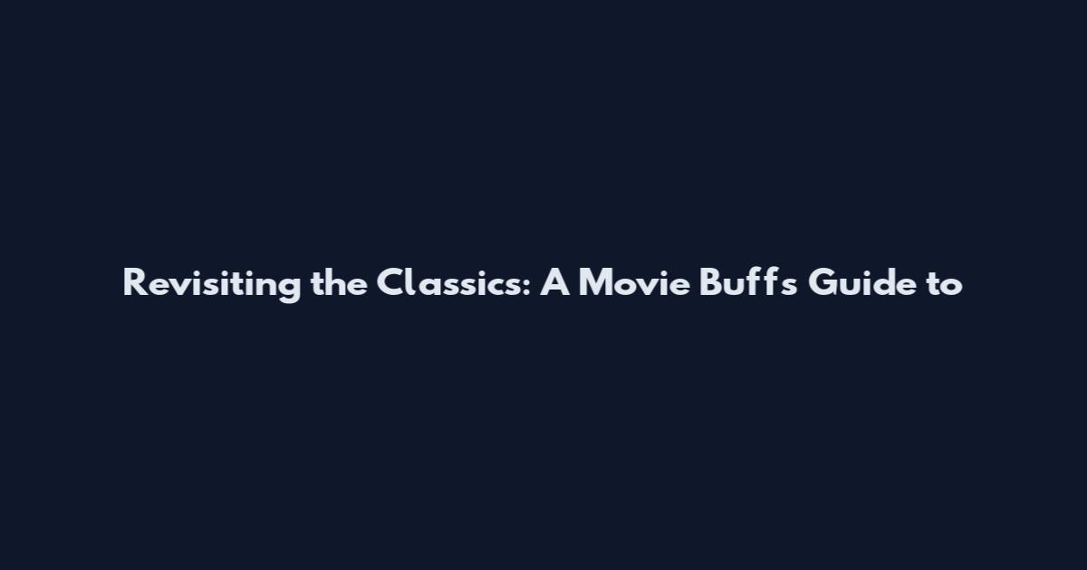 Revisiting the Classics: A Movie Buff's Guide to