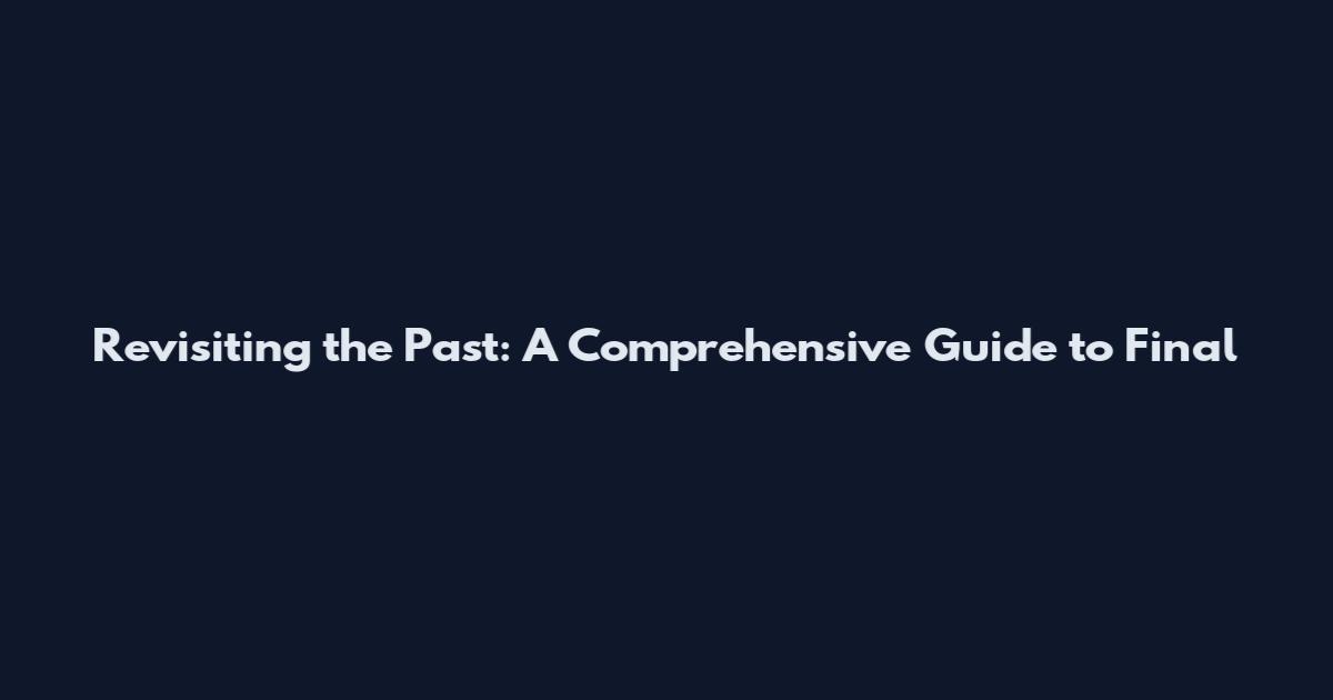Revisiting the Past: A Comprehensive Guide to Final