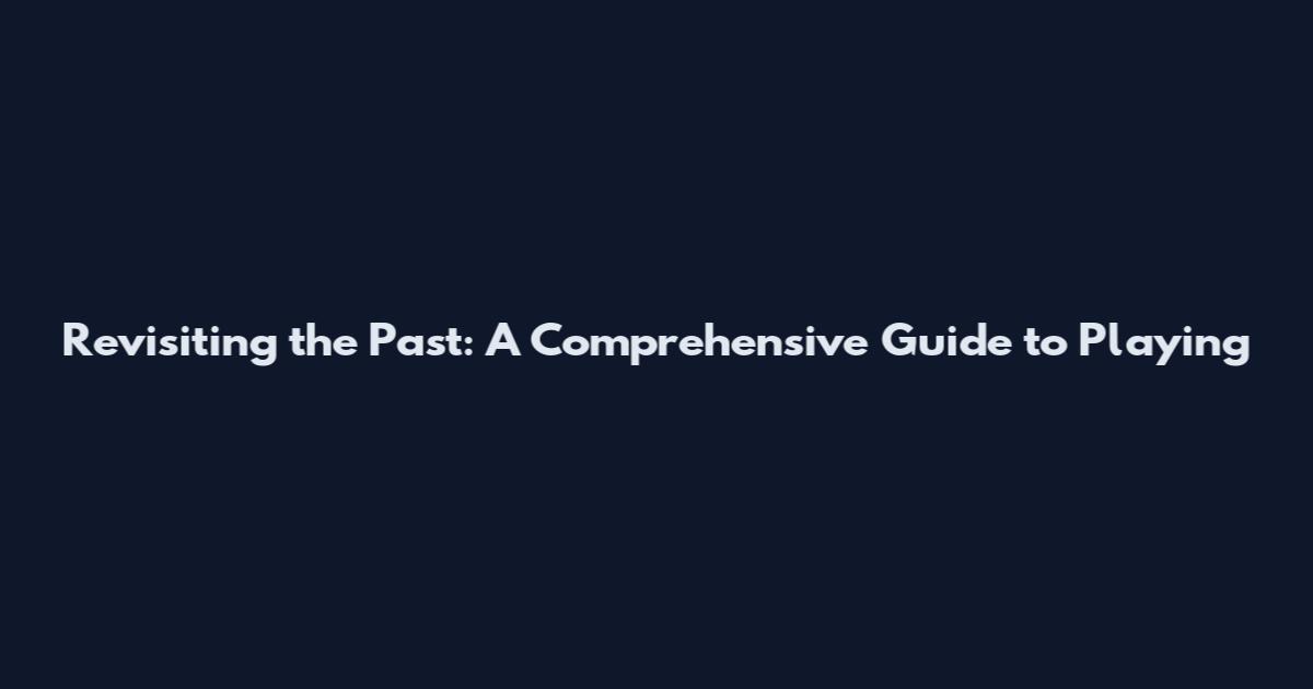 Revisiting the Past: A Comprehensive Guide to Playing