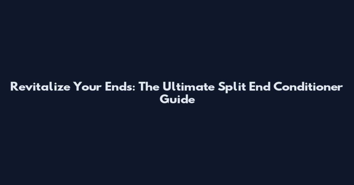 Revitalize Your Ends: The Ultimate Split End Conditioner Guide