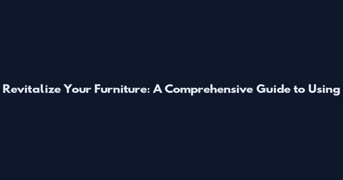 Revitalize Your Furniture: A Comprehensive Guide to Using